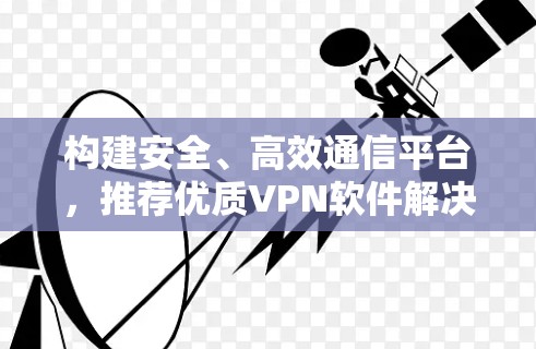 构建安全、高效通信平台，推荐优质VPN软件解决方案