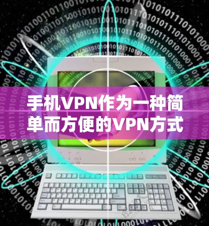 手机VPN作为一种简单而方便的VPN方式，虽然在某些特定使用场景下可能不够安全，但在某些特定需求下，仍可作为选择。以下是对此类服务的综合分析