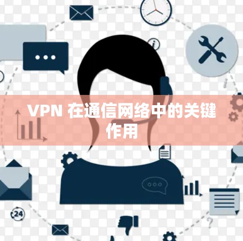VPN 在通信网络中的关键作用