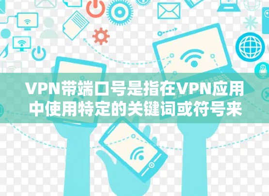 VPN带端口号是指在VPN应用中使用特定的关键词或符号来标识或配置应用。端口号通常用于标识应用、设置过滤规则或访问特定的资源。以下是一些可能的步骤或信息可以参考 VPN带端口号是指在VPN应用中使用特定的关键词或符号来标识或配置应用。端口号通常用于标识应用、设置过滤规则或访问特定的资源。以下是一些可能的步骤或信息可以参考