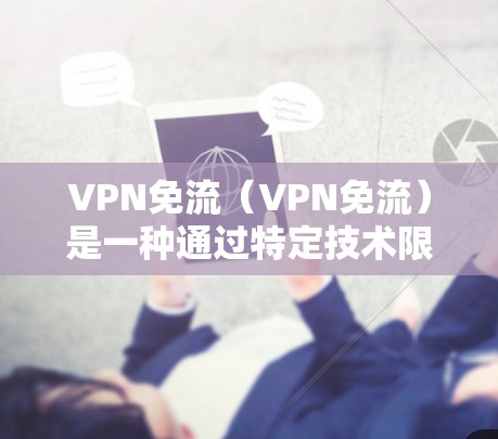 VPN免流(VPN免流)是一种通过特定技术限制或控制VPN流量使用的机制,旨在保护数据的安全和网络的稳定。以下是其详细解释 VPN免流(VPN免流)是一种通过特定技术限制或控制VPN流量使用的机制,旨在保护数据的安全和网络的稳定。以下是其详细解释