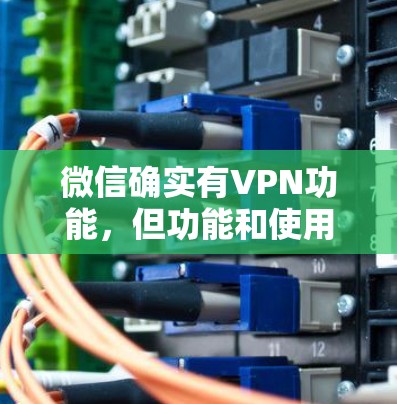 微信确实有VPN功能,但功能和使用限制可能因版本或平台而有所不同。以下是关于微信VPN的一些常见问题及其解答 微信确实有VPN功能,但功能和使用限制可能因版本或平台而有所不同。以下是关于微信VPN的一些常见问题及其解答
