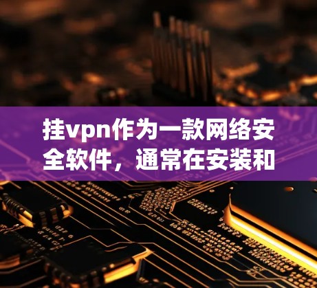 挂vpn作为一款网络安全软件,通常在安装和使用过程中会遇到一些问题,导致无法正常访问网络。以下是一些可能的原因和解决方法 挂vpn作为一款网络安全软件,通常在安装和使用过程中会遇到一些问题,导致无法正常访问网络。以下是一些可能的原因和解决方法