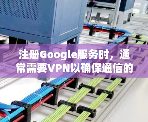 注册Google服务时，通常需要VPN以确保通信的安全性。以下是详细的分析和建议