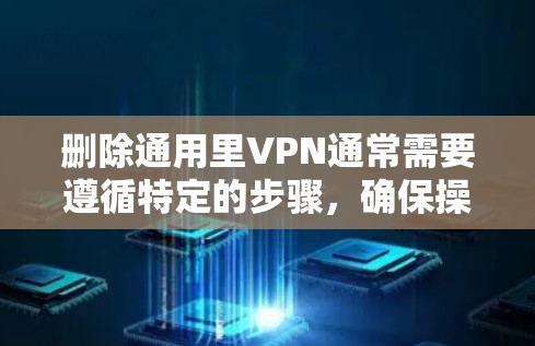 删除通用里VPN通常需要遵循特定的步骤，确保操作正确且安全。以下是详细的步骤指南