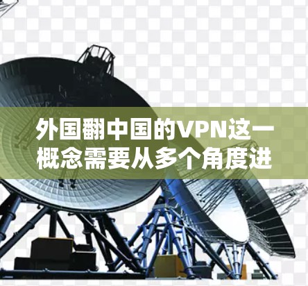 外国翻中国的VPN这一概念需要从多个角度进行分析，以理解其含义及其影响。以下是对此问题的分步解释和分析