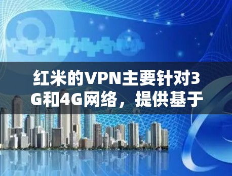 红米的VPN主要针对3G和4G网络，提供基于AES加密的高级VPN功能，适合需要高安全性和高速度的用户。尽管如此，红米的VPN可能在以下方面存在不足