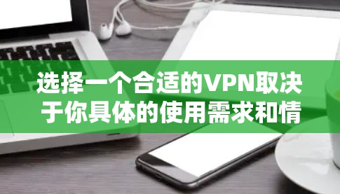 选择一个合适的VPN取决于你具体的使用需求和情况。以下是逐步的建议