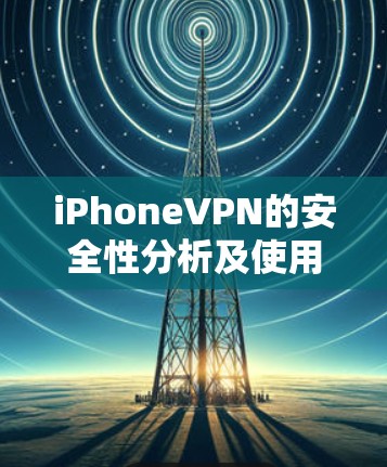 iPhoneVPN的安全性分析及使用建议 iPhoneVPN的安全性分析及使用建议