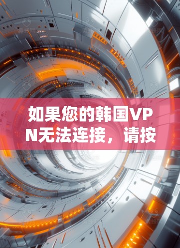 如果您的韩国VPN无法连接,请按照以下步骤进行检查和解决问题 如果您的韩国VPN无法连接,请按照以下步骤进行检查和解决问题