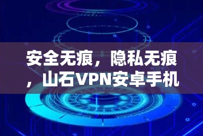 安全无痕,隐私无痕,山石VPN安卓手机安全包 安全无痕,隐私无痕,山石VPN安卓手机安全包
