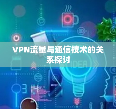 VPN流量与通信技术的关系探讨 VPN流量与通信技术的关系探讨