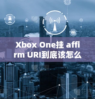 Xbox One挂 affirm URI到底该怎么做？