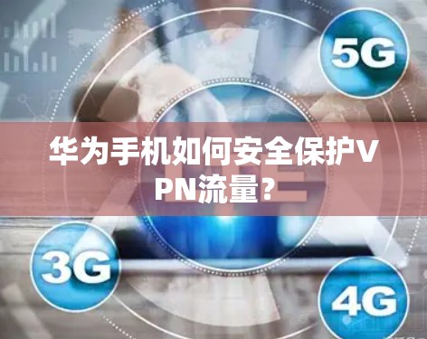 华为手机如何安全保护VPN流量? 华为手机如何安全保护VPN流量?