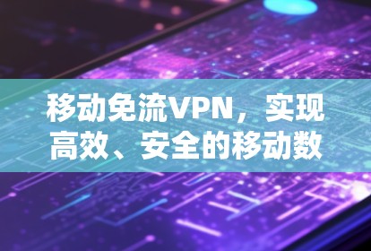 移动免流VPN,实现高效、安全的移动数据传输 移动免流VPN,实现高效、安全的移动数据传输