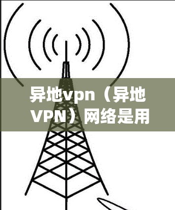 异地vpn(异地 VPN)网络是用于在不同国家之间建立VPN连接的网络架构。它通过加密技术确保数据的安全传输,同时提供了隐私和安全的保护。以下是异地vpn网络的主要特点和组成 异地vpn(异地 VPN)网络是用于在不同国家之间建立VPN连接的网络架构。它通过加密技术确保数据的安全传输,同时提供了隐私和安全的保护。以下是异地vpn网络的主要特点和组成