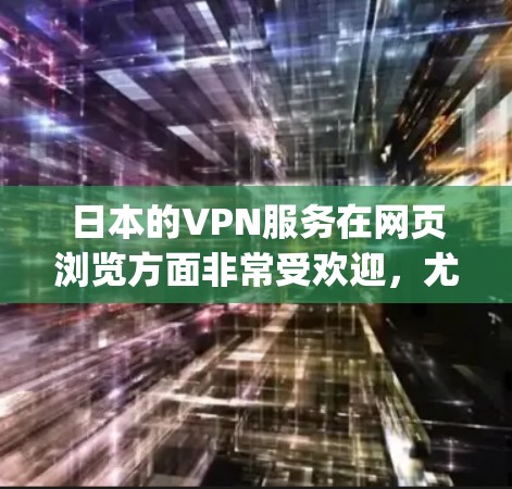 日本的VPN服务在网页浏览方面非常受欢迎,尤其是日本的DPR(Daiichi Pulsar R&D Co.Ltd.公司,是一家知名的VPN公司,提供多种协议和服务 日本的VPN服务在网页浏览方面非常受欢迎,尤其是日本的DPR(Daiichi Pulsar R&D Co.Ltd.公司,是一家知名的VPN公司,提供多种协议和服务