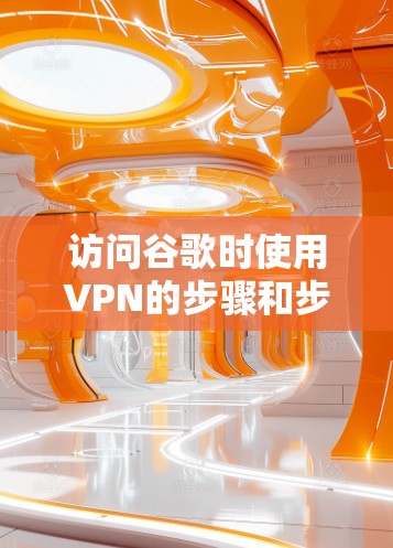 访问谷歌时使用VPN的步骤和步骤如下 访问谷歌时使用VPN的步骤和步骤如下