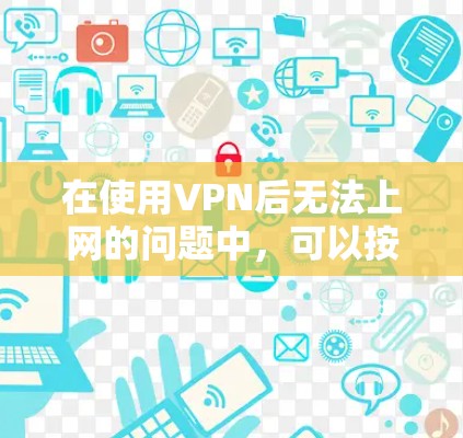 在使用VPN后无法上网的问题中,可以按照以下步骤进行排查和解决 在使用VPN后无法上网的问题中,可以按照以下步骤进行排查和解决