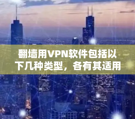 翻墙用VPN软件包括以下几种类型，各有其适用场景