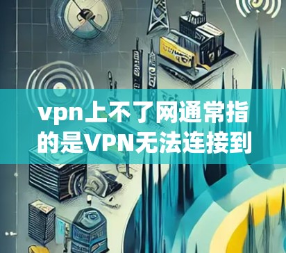 vpn上不了网通常指的是VPN无法连接到互联网。解决这个问题可以按照以下步骤进行 vpn上不了网通常指的是VPN无法连接到互联网。解决这个问题可以按照以下步骤进行