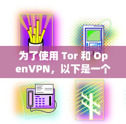 为了使用 Tor 和 OpenVPN，以下是一个详细的步骤指南