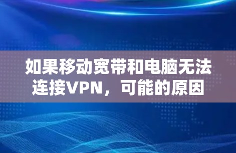 如果移动宽带和电脑无法连接VPN，可能的原因多种多样，以下是一些常见的解决方法