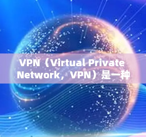 VPN（Virtual Private Network，VPN）是一种在线加密通信技术，用于在网络中保护数据的安全性。它通过将内部网络与外部网络连接，实现数据的加密传输和访问