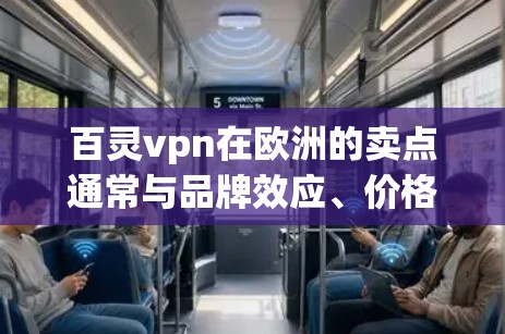 百灵vpn在欧洲的卖点通常与品牌效应、价格优势以及地区销售策略密切相关。以下是一些可能的卖点