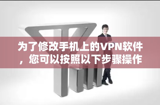 为了修改手机上的VPN软件，您可以按照以下步骤操作