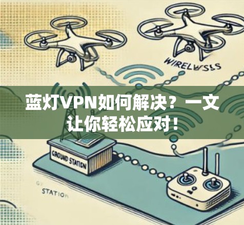 蓝灯VPN如何解决？一文让你轻松应对！
