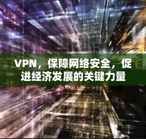 VPN，保障网络安全，促进经济发展的关键力量