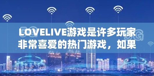 LOVELIVE游戏是许多玩家非常喜爱的热门游戏，如果你喜欢LOVELIVE游戏并且想在苹果手机上下载或安装，可以按照以下步骤操作