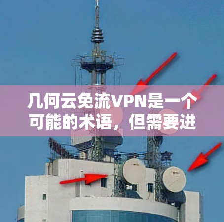 几何云免流VPN是一个可能的术语，但需要进行更详细的分析。以下是关于几何云免流VPN的解释和建议