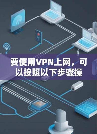 要使用VPN上网，可以按照以下步骤操作