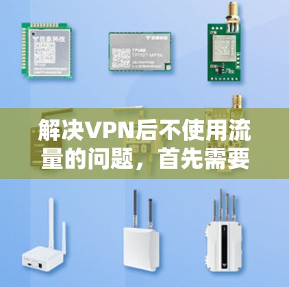 解决VPN后不使用流量的问题，首先需要检查和调整VPN服务的设置，确保流量限制不超过实际使用量。以下是步骤说明