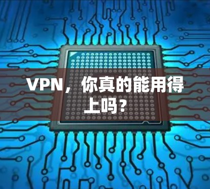 VPN，你真的能用得上吗？