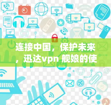 连接中国，保护未来，迅达vpn 舰娘的使命与未来展望
