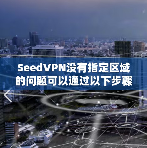 SeedVPN没有指定区域的问题可以通过以下步骤逐一排查和解决