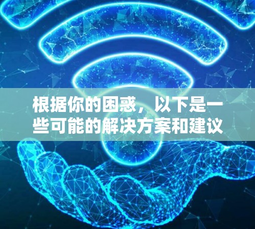 根据你的困惑，以下是一些可能的解决方案和建议