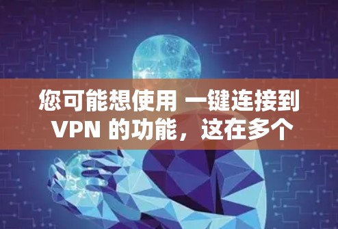 您可能想使用 一键连接到 VPN 的功能，这在多个设备和应用中都有体现。以下是一些常见的方法和步骤