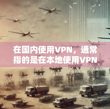 在国内使用VPN，通常指的是在本地使用VPN服务，而VPN通常是指在互联网上使用VPN技术来保护数据的安全。以下是一些在本地使用的VPN推荐