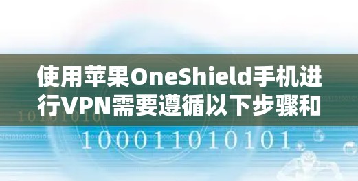 使用苹果OneShield手机进行VPN需要遵循以下步骤和注意事项 使用苹果OneShield手机进行VPN需要遵循以下步骤和注意事项
