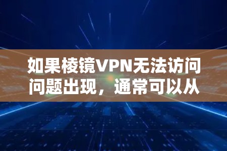 如果棱镜VPN无法访问问题出现，通常可以从以下几个方面进行解决