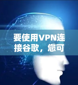 要使用VPN连接谷歌，您可以按照以下步骤操作