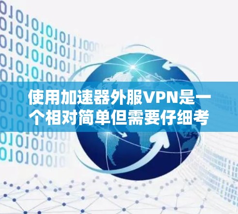 使用加速器外服VPN是一个相对简单但需要仔细考虑的过程。以下是一些步骤和建议，帮助你顺利使用加速器外服VPN