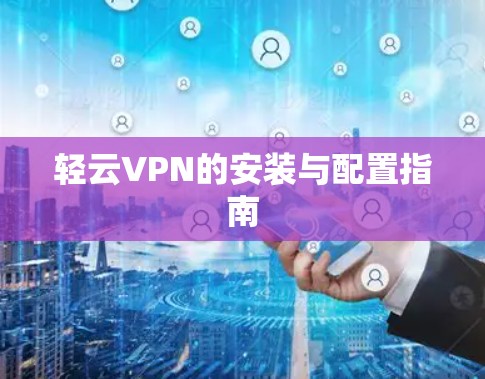 轻云VPN的安装与配置指南