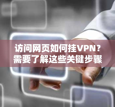 访问网页如何挂VPN？需要了解这些关键步骤