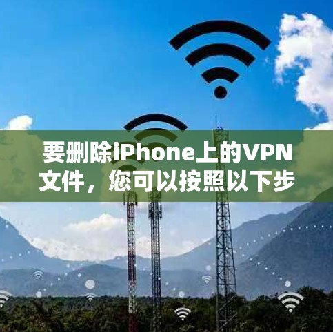 要删除iPhone上的VPN文件，您可以按照以下步骤操作