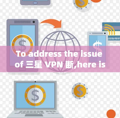 To address the issue of 三星 VPN 断,here is a structured approach based on the considerations above: